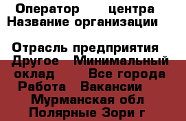 Оператор Call-центра › Название организации ­ Killfish discount bar › Отрасль предприятия ­ Другое › Минимальный оклад ­ 1 - Все города Работа » Вакансии   . Мурманская обл.,Полярные Зори г.